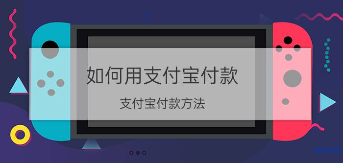 如何用支付宝付款 支付宝付款方法